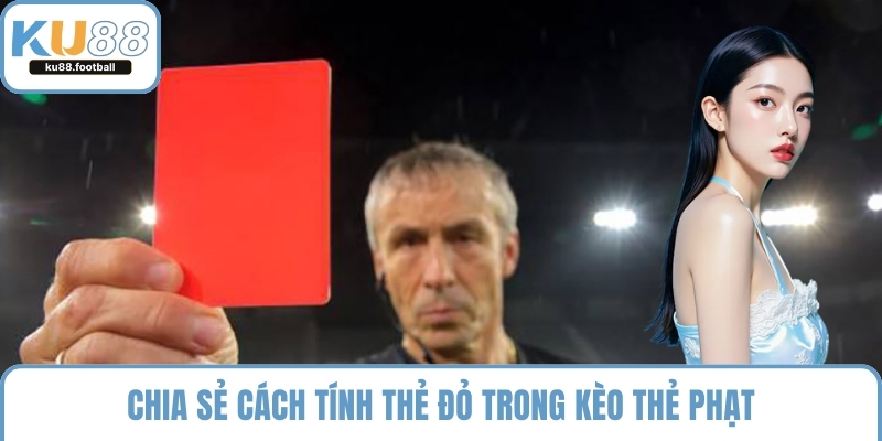 Chia sẻ cách tính thẻ đỏ trong kèo thẻ phạt