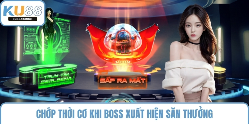 Chớp thời cơ khi boss xuất hiện săn thưởng