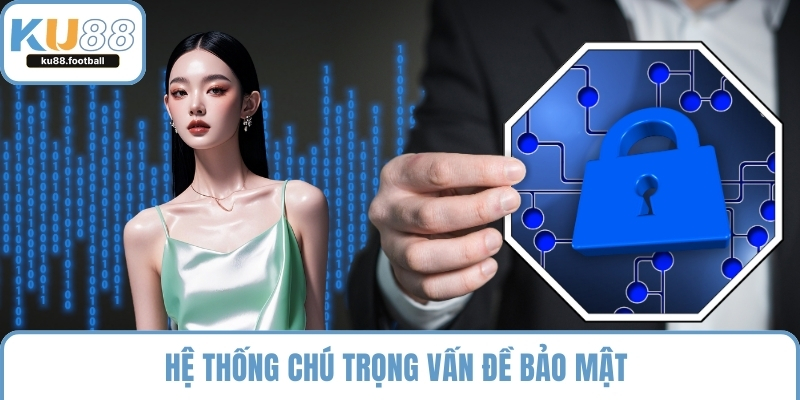 Hệ thống chú trọng vấn đề bảo mật 