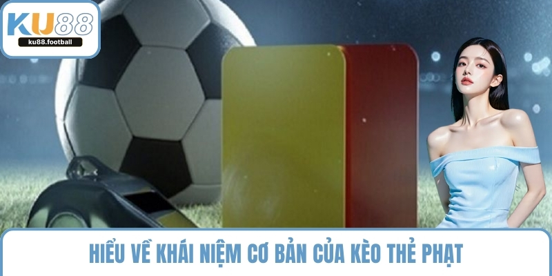 Hiểu về khái niệm cơ bản của kèo thẻ phạt