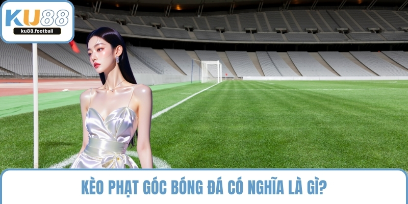 Kèo phạt góc bóng đá có nghĩa là gì?