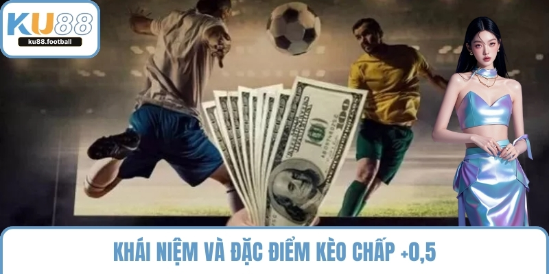 Khái niệm và đặc điểm kèo chấp +0,5