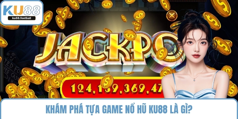 Khám phá tựa game nổ hũ KU88 là gì?