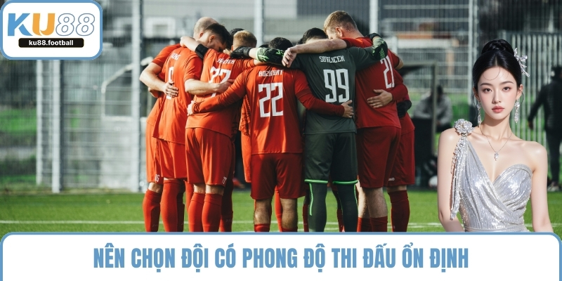 Nên chọn đội có phong độ thi đấu ổn định