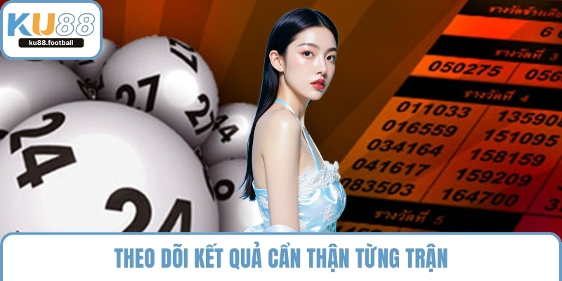 Theo dõi kết quả cẩn thận từng trận