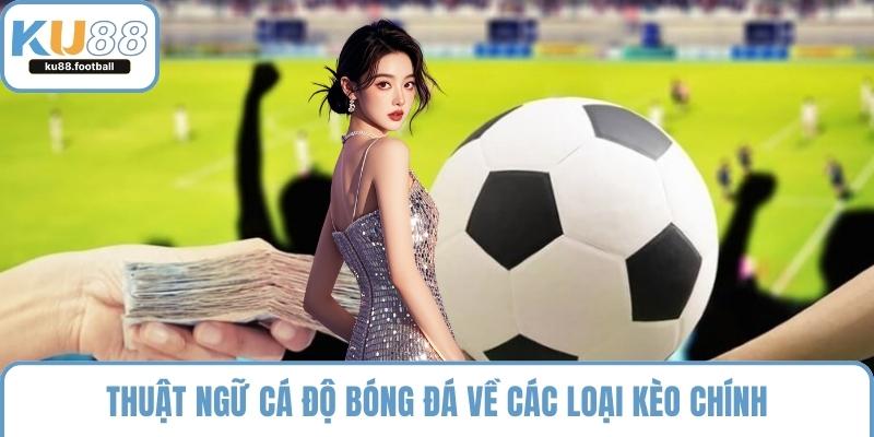 Thuật ngữ cá độ bóng đá về các loại kèo chính