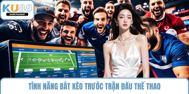 Tính năng bắt kèo trước trận đấu thể thao