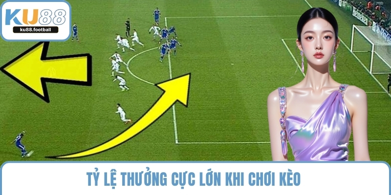 Tỷ lệ thưởng cực lớn khi chơi kèo