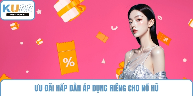 Ưu đãi hấp dẫn áp dụng riêng cho nổ hũ