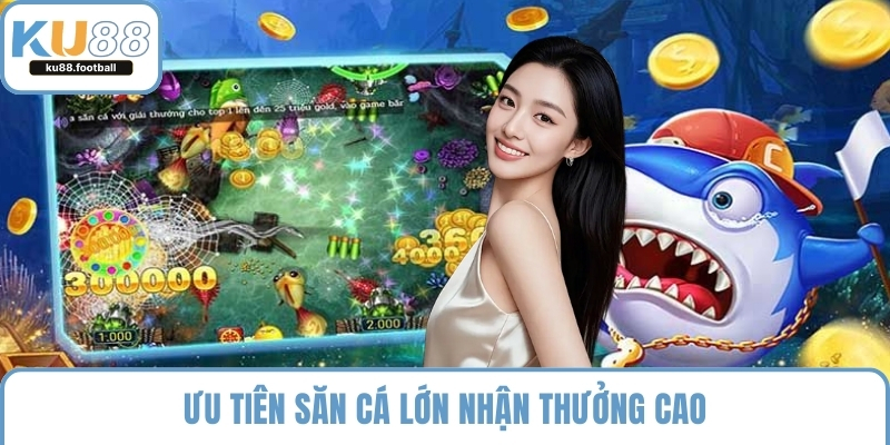 Ưu tiên săn cá lớn nhận thưởng cao